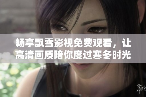 畅享飘雪影视免费观看，让高清画质陪你度过寒冬时光
