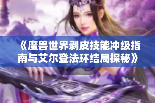 《魔兽世界剥皮技能冲级指南与艾尔登法环结局探秘》