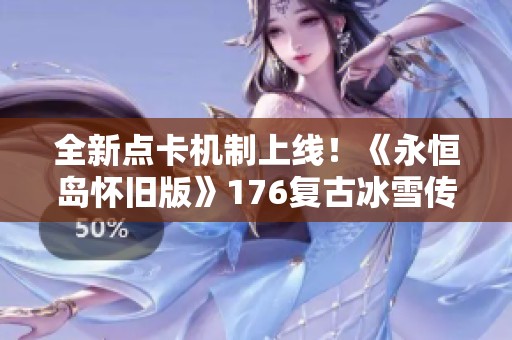 全新点卡机制上线！《永恒岛怀旧版》176复古冰雪传奇精彩再现