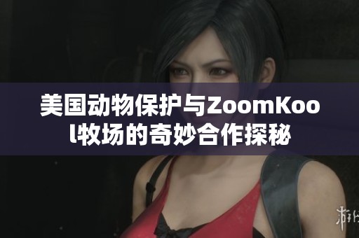 美国动物保护与ZoomKool牧场的奇妙合作探秘
