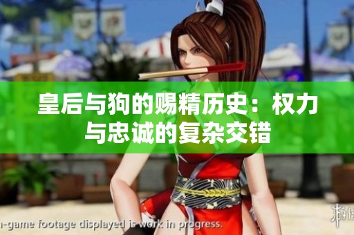 皇后与狗的赐精历史：权力与忠诚的复杂交错