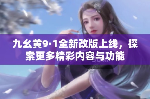 九幺黄9·1全新改版上线，探索更多精彩内容与功能