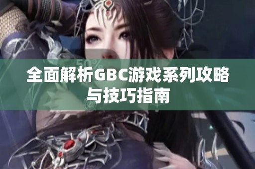 全面解析GBC游戏系列攻略与技巧指南