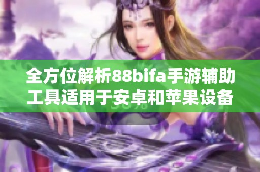 全方位解析88bifa手游辅助工具适用于安卓和苹果设备