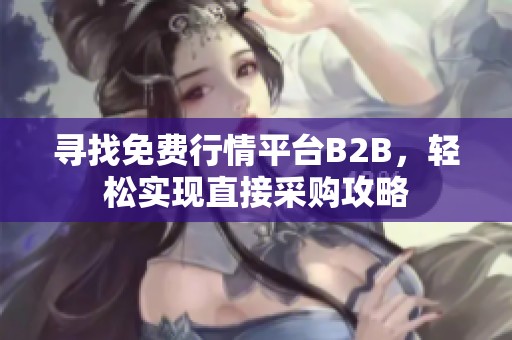 寻找免费行情平台B2B，轻松实现直接采购攻略