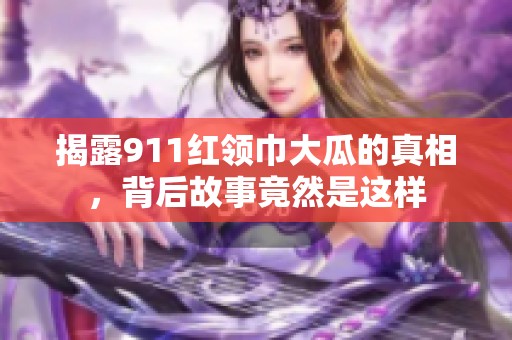 揭露911红领巾大瓜的真相，背后故事竟然是这样