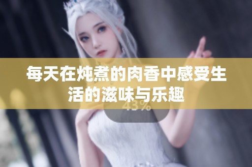 每天在炖煮的肉香中感受生活的滋味与乐趣