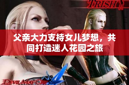 父亲大力支持女儿梦想，共同打造迷人花园之旅