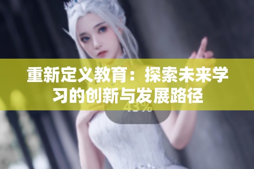 重新定义教育：探索未来学习的创新与发展路径