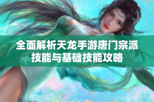 全面解析天龙手游唐门宗派技能与基础技能攻略