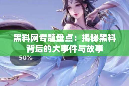 黑料网专题盘点：揭秘黑料背后的大事件与故事