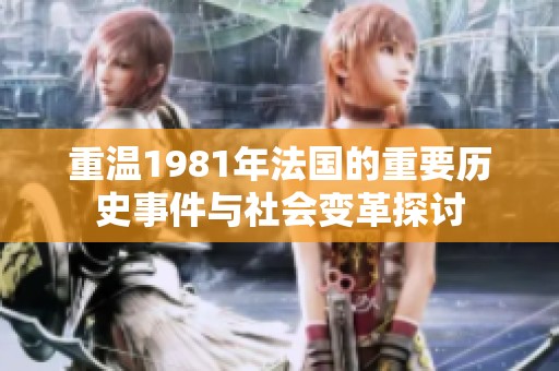 重温1981年法国的重要历史事件与社会变革探讨