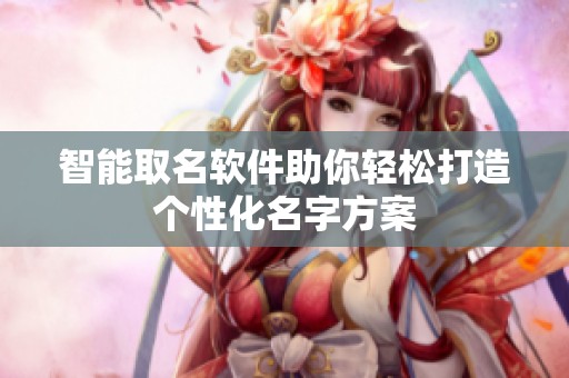智能取名软件助你轻松打造个性化名字方案