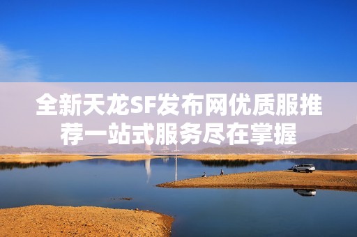 全新天龙SF发布网优质服推荐一站式服务尽在掌握