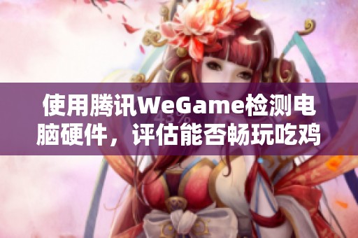 使用腾讯WeGame检测电脑硬件，评估能否畅玩吃鸡游戏