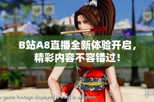 B站A8直播全新体验开启，精彩内容不容错过！
