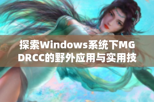探索Windows系统下MGDRCC的野外应用与实用技巧