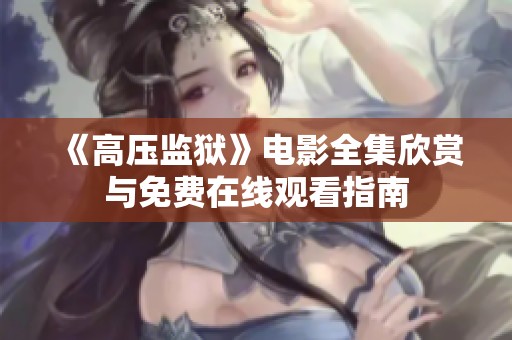 《高压监狱》电影全集欣赏与免费在线观看指南