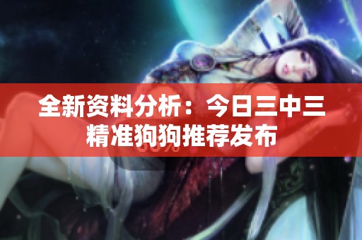 全新资料分析：今日三中三精准狗狗推荐发布
