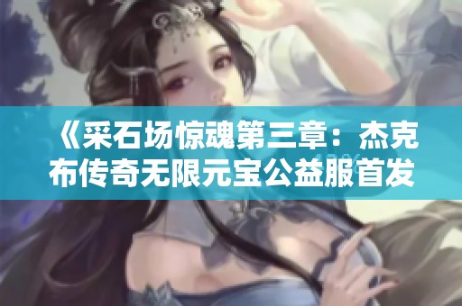 《采石场惊魂第三章：杰克布传奇无限元宝公益服首发时间揭秘》