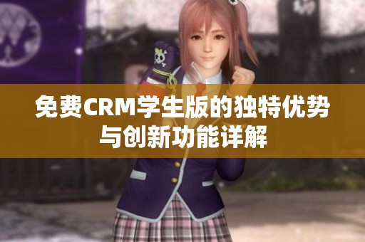 免费CRM学生版的独特优势与创新功能详解