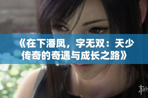 《在下潘凤，字无双：天少传奇的奇遇与成长之路》