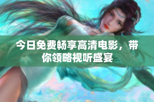 今日免费畅享高清电影，带你领略视听盛宴