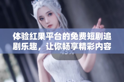 体验红果平台的免费短剧追剧乐趣，让你畅享精彩内容