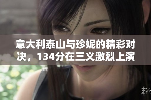 意大利泰山与珍妮的精彩对决，134分在三义激烈上演