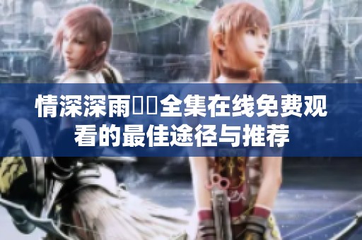 情深深雨濛濛全集在线免费观看的最佳途径与推荐
