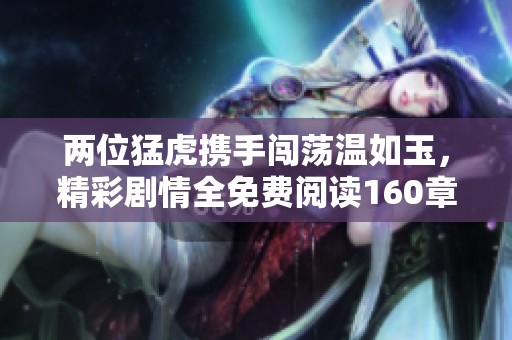 两位猛虎携手闯荡温如玉，精彩剧情全免费阅读160章