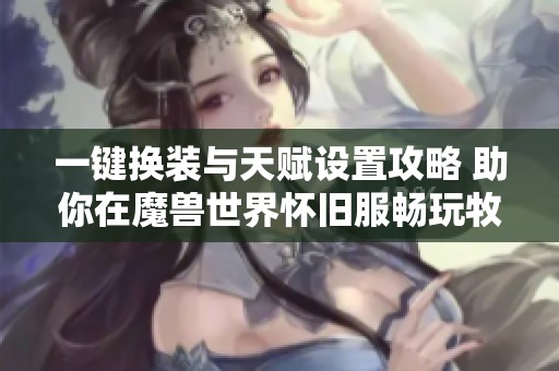 一键换装与天赋设置攻略 助你在魔兽世界怀旧服畅玩牧师职业