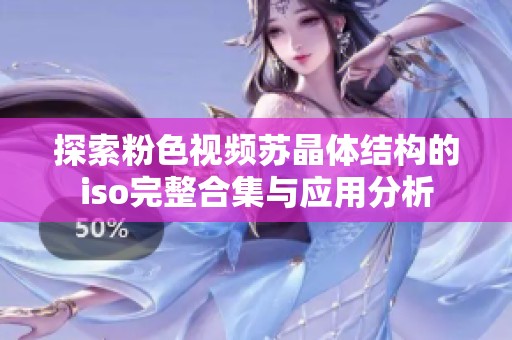 探索粉色视频苏晶体结构的iso完整合集与应用分析