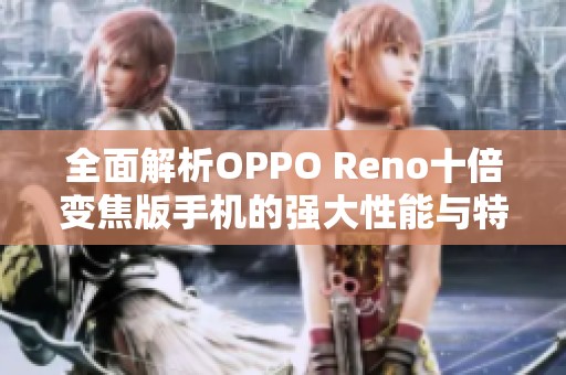 全面解析OPPO Reno十倍变焦版手机的强大性能与特色配置