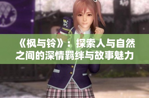 《枫与铃》：探索人与自然之间的深情羁绊与故事魅力