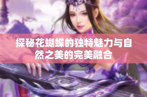 探秘花蝴蝶的独特魅力与自然之美的完美融合