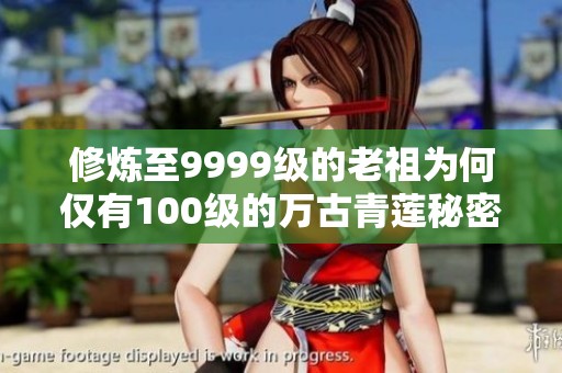 修炼至9999级的老祖为何仅有100级的万古青莲秘密揭秘