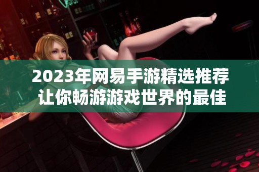 2023年网易手游精选推荐 让你畅游游戏世界的最佳选择