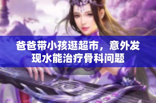 爸爸带小孩逛超市，意外发现水能治疗骨科问题