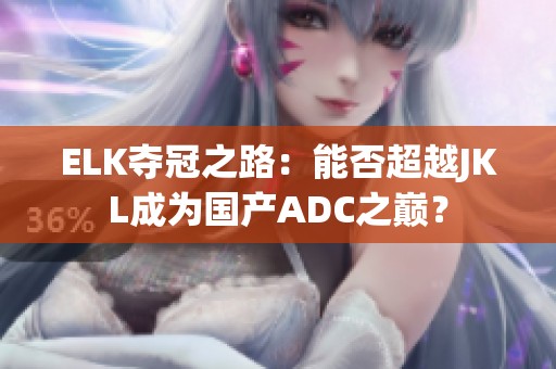 ELK夺冠之路：能否超越JKL成为国产ADC之巅？