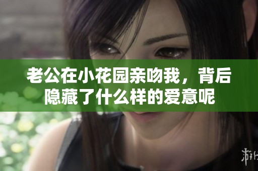 老公在小花园亲吻我，背后隐藏了什么样的爱意呢
