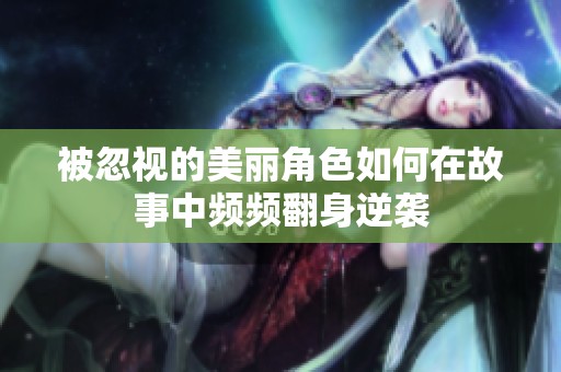 被忽视的美丽角色如何在故事中频频翻身逆袭