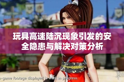 玩具高速陆沉现象引发的安全隐患与解决对策分析