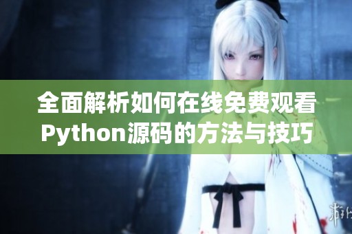 全面解析如何在线免费观看Python源码的方法与技巧