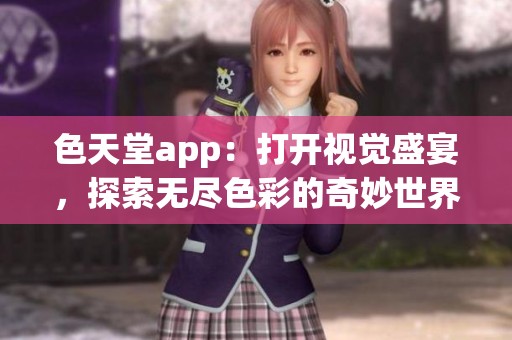 色天堂app：打开视觉盛宴，探索无尽色彩的奇妙世界