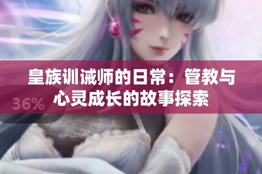 皇族训诫师的日常：管教与心灵成长的故事探索