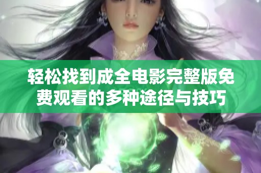 轻松找到成全电影完整版免费观看的多种途径与技巧