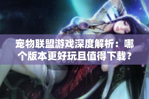 宠物联盟游戏深度解析：哪个版本更好玩且值得下载？