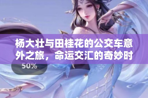 杨大壮与田桂花的公交车意外之旅，命运交汇的奇妙时刻