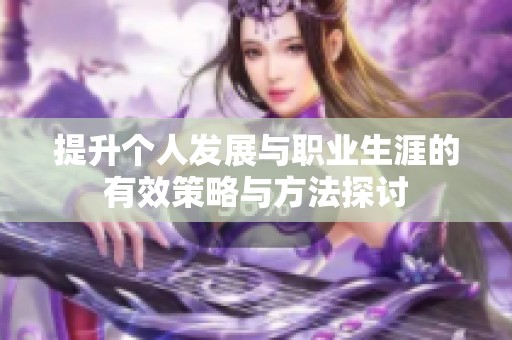提升个人发展与职业生涯的有效策略与方法探讨